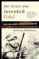 The Man Who Invented Fidel di Anthony DePalma edito da The Perseus Books Group
