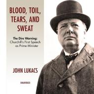 Blood, Toil, Tears and Sweat: The Dire Warning: Churchill's First Speech as Prime Minister di John Lukacs edito da BBC Audiobooks