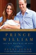 Prince William: The Man Who Would Be King di Penny Junor edito da PEGASUS BOOKS