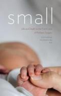 Small: Life and Death on the Front Lines of Pediatric Surgery di Catherine Musemeche edito da DARTMOUTH COLLEGE PR