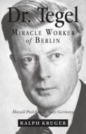 Dr. Tegel, Miracle Worker of Berlin: Harald Poelchau in Nazi Germany di Ralph Kruger edito da Tate Publishing & Enterprises