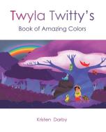Twyla Twitty's Book of Amazing Colors di Kristen Darby edito da Fulton Books