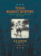 Texas Market Hunting di R. K. Sawyer edito da Eakin Press