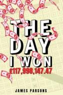 The Day I Won £117,998,147.47 di James Parsons edito da MICHAEL TERENCE PUB