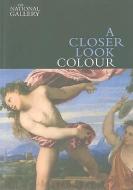A Closer Look: Colour di David Bomford, Ashok Roy edito da National Gallery Company Ltd