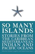So Many Islands: Stories from the Caribbean, Mediterranean, Indian and Pacific Oceans edito da LITTLE ISLAND BOOKS