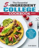The Essential 5-Ingredient College Cookbook: Easy, Healthy, Budget-Friendly Recipes for Beginners College Students di Louis Quisen edito da LIGHTNING SOURCE INC