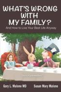 What's Wrong With My Family? And How To Live Your Best Life Anyway di MD Gary L Malone, Susan Mary Malone edito da Authorlink