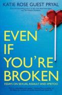 Even If You're Broken: Essays on Sexual Assault and #MeToo di Katie Rose Guest Pryal edito da LIGHTNING SOURCE INC