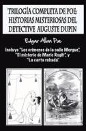 Trilogia Completa de Poe: Historias Misteriosas del Detective Auguste Dupin: Incluye "Los Crimenes de la Calle Morgue," "El Misterio de Marie Ro di Edgar Allan Poe edito da Createspace Independent Publishing Platform