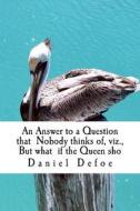 An Answer to a Question That Nobody Thinks Of, Viz., But What If the Queen Sho di Daniel Defoe edito da Createspace Independent Publishing Platform