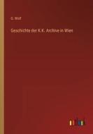 Geschichte der K.K. Archive in Wien di G. Wolf edito da Outlook Verlag