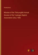Minutes of the Thirty-eighth Annual Session of the Tuskegee Baptist Association (Ala.) 1883 di Anonymous edito da Outlook Verlag