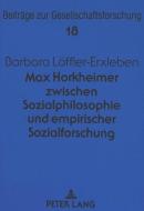 Max Horkheimer zwischen Sozialphilosophie und empirischer Sozialforschung di Barbara Löffler-Erxleben edito da Lang, Peter GmbH