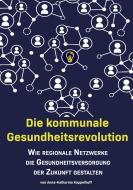 Die kommunale Gesundheitsrevolution di Anna-Katharina Kappelhoff edito da Books on Demand
