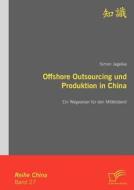 Offshore Outsourcing und Produktion in China: Ein Wegweiser für den Mittelstand di Simon Jegelka edito da Diplomica Verlag