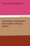 At the Sign of the Barber's Pole Studies In Hirsute History di William Andrews edito da TREDITION CLASSICS