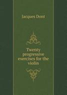 Twenty Progressive Exercises For The Violin di Jacques Dont edito da Book On Demand Ltd.