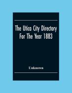 The Utica City Directory For The Year 1883 di Unknown edito da Alpha Editions