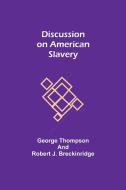Discussion on American Slavery di George Thompson, Rev. Robert J. Breckinridge edito da Alpha Editions