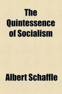 The Quintessence Of Socialism di Albert Schaffle edito da General Books Llc