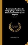 Description Routière Et Géographique De L'empire Français Divisé En Quatre Régions; Volume 13 di Vaysse De Villiers edito da WENTWORTH PR