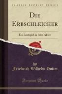 Die Erbschleicher: Ein Lustspiel in Funf Akten (Classic Reprint) di Friedrich Wilhelm Gotter edito da Forgotten Books