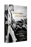 Everybody Loves Our Town: An Oral History of Grunge di Mark Yarm edito da Crown Archetype