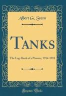 Tanks: The Log-Book of a Pioneer, 1914-1918 (Classic Reprint) di Albert G. Stern edito da Forgotten Books