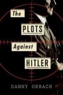 The Plots Against Hitler di Danny Orbach edito da Eamon Dolan/Houghton Mifflin Harcourt