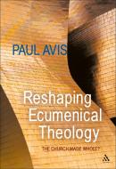 Reshaping Ecumenical Theology: The Church Made Whole? di Paul Avis edito da T & T CLARK UK