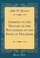 Address on the History of the Boundaries of the State of Delaware (Classic Reprint) di John W. Houston edito da Forgotten Books