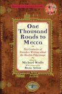 One Thousand Roads to Mecca: Ten Centuries of Travelers Writing about the Muslim Pilgrimage di Michael Wolfe edito da Grove Press