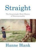 Straight: The Surprisingly Short History of Heterosexuality di Hanne Blank edito da Beacon Press (MA)