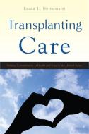Transplanting Care: Shifting Commitments in Health and Care in the United States di Laura L. Heinemann edito da RUTGERS UNIV PR