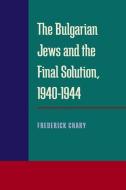THE BULGARIAN JEWS AND THE FINAL SOLUTION, 1940 - 1944 di Frederick B. Chary edito da University of Pittsburgh Press