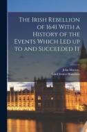 The Irish Rebellion of 1641 With a History of the Events Which Led up to and Succeeded It di Lord Ernest Hamilton edito da LEGARE STREET PR