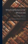 Well-springs Of Wisdom: From The Writings Of Frederick W. Robertson di Frederick William Robertson edito da LEGARE STREET PR
