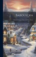 Babouscka: A Russian Christmas Story, and Other Stories di Anonymous edito da LEGARE STREET PR