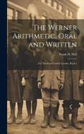 The Werner Arithmetic, Oral and Written: For Third and Fourth Grades, Book 1 di Frank H. Hall edito da LEGARE STREET PR