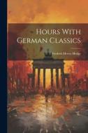 Hours With German Classics di Frederic Henry Hedge edito da LEGARE STREET PR