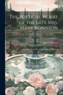 The Poetical Works of the Late Mrs. Mary Robinson: Including Many Pieces Never Before Published; Volume 3 di Mary Robinson edito da LEGARE STREET PR
