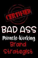 Certified Bad Ass Miracle-Working Brand Strategist: Funny Gift Notebook for Employee, Coworker or Boss Certified Bad Ass Miracle-Working Brand Strategist: Funny Gift Notebook for Employee, Coworker or Boss
