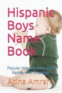 Hispanic Boys Name Book: Popular Hispanic Baby Boys Names with Meanings di Atina Amrahs edito da INDEPENDENTLY PUBLISHED
