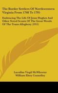 The Border Settlers of Northwestern Virginia from 1768 to 1795: Embracing the Life of Jesse Hughes and Other Noted Scouts of the Great Woods of the Tr di Lucullus Virgil McWhorter edito da Kessinger Publishing