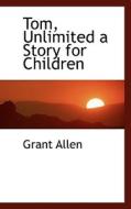 Tom, Unlimited A Story For Children di Grant Allen edito da Bibliolife