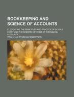 Bookkeeping and Science of Accounts; Elucidating the Principles and Practice of Double Entry and the Modern Methods of Arranging Accounts di Powhatan Wyndham Robertson edito da Rarebooksclub.com