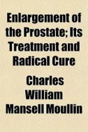 Enlargement Of The Prostate; Its Treatme di Charles William Mansell Moullin edito da General Books