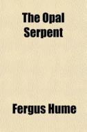 The Opal Serpent di Fergus Hume edito da General Books
