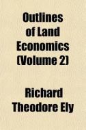 Outlines of Land Economics Volume 2 di Richard Theodore Ely edito da Rarebooksclub.com